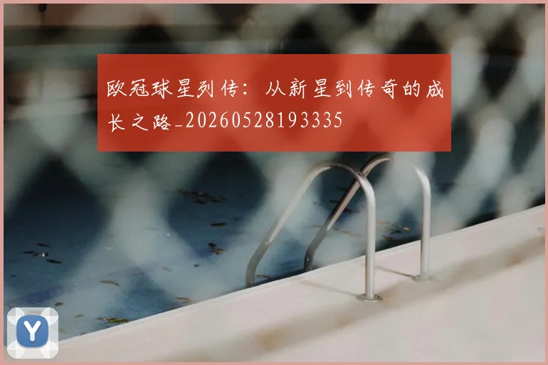 欧冠球星列传：从新星到传奇的成长之路_20260528193335