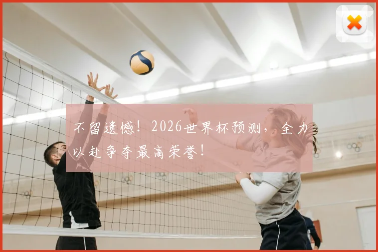 不留遗憾！2026世界杯预测，全力以赴争夺最高荣誉！