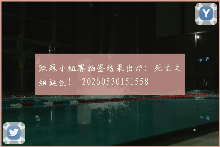 欧冠小组赛抽签结果出炉：死亡之组诞生！_20260530151558