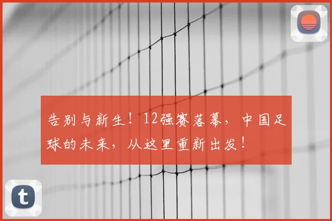 告别与新生！12强赛落幕，中国足球的未来，从这里重新出发！