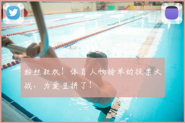 粉丝狂欢！体育人物榜单的投票大战，为爱豆拼了！