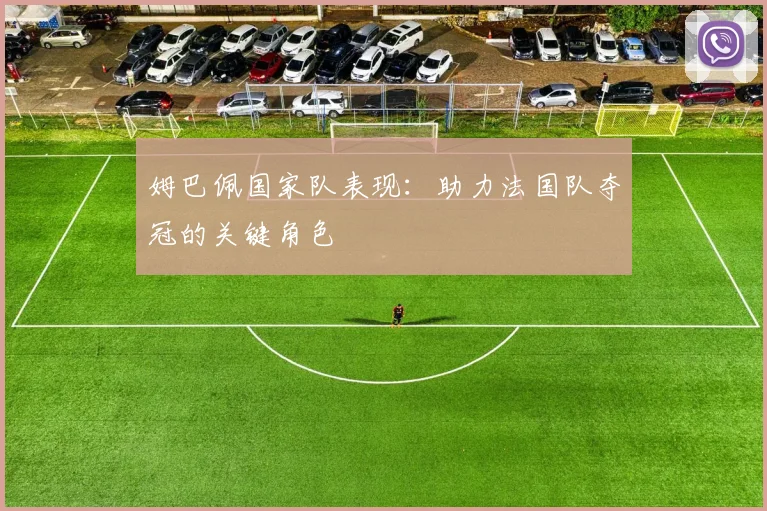 姆巴佩国家队表现：助力法国队夺冠的关键角色