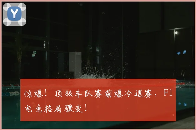 惊爆！顶级车队赛前爆冷退赛，F1电竞格局骤变！