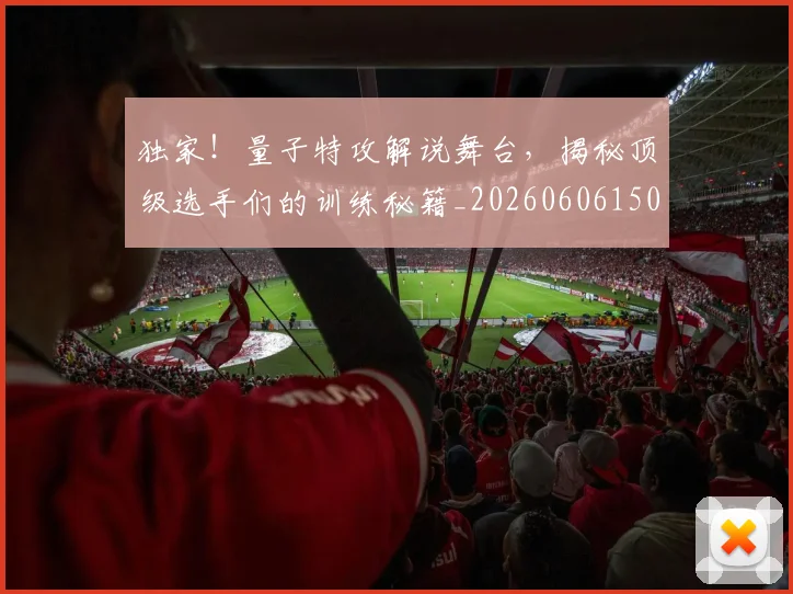 独家！量子特攻解说舞台，揭秘顶级选手们的训练秘籍_20260606150057