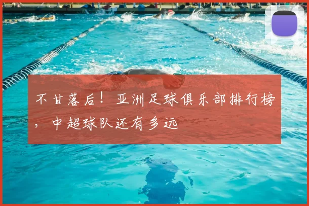 不甘落后！亚洲足球俱乐部排行榜，中超球队还有多远