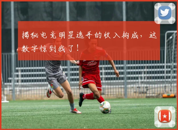 揭秘电竞明星选手的收入构成，这数字惊到我了！