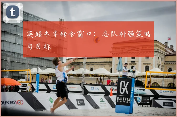 英超冬季转会窗口：各队补强策略与目标