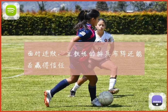 面对连败，主教练的排兵布阵还能否赢得信任
