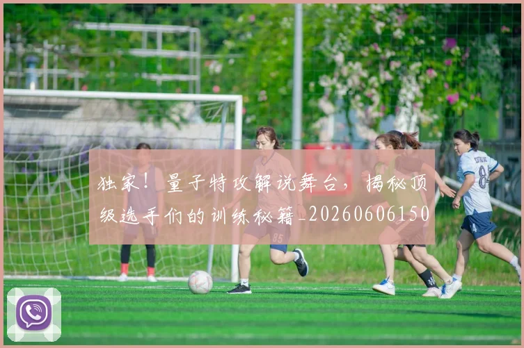 独家！量子特攻解说舞台，揭秘顶级选手们的训练秘籍_20260606150057