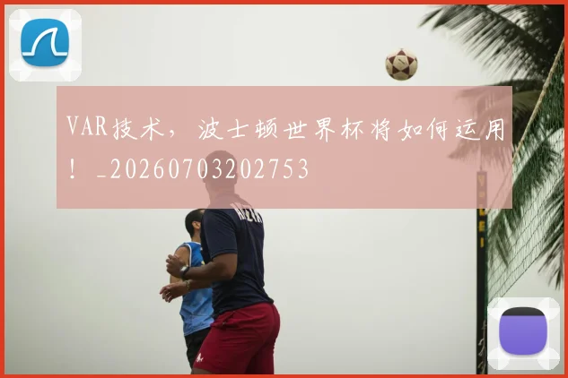 VAR技术，波士顿世界杯将如何运用！_20260703202753