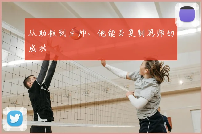 从助教到主帅，他能否复制恩师的成功
