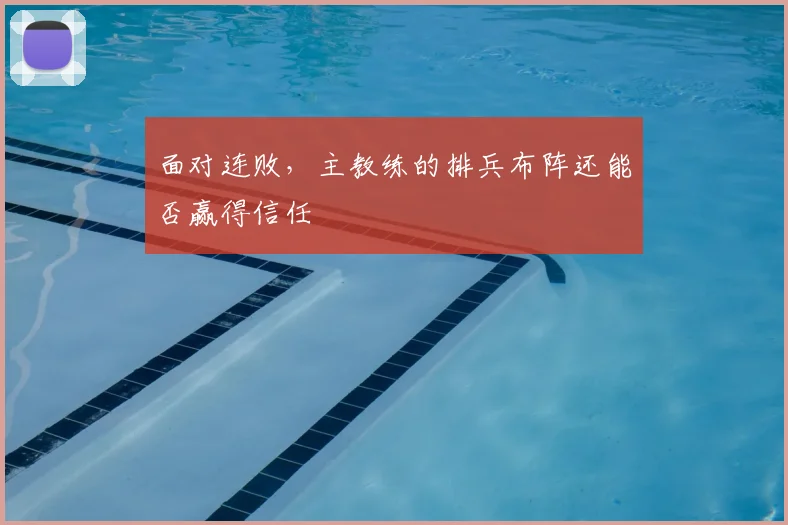 面对连败，主教练的排兵布阵还能否赢得信任