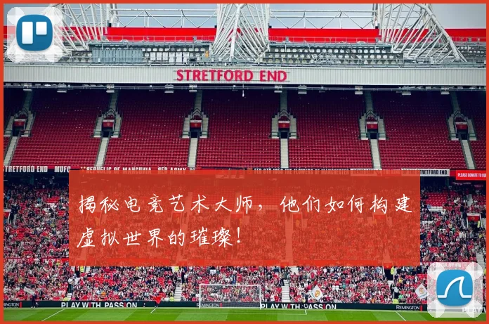 揭秘电竞艺术大师，他们如何构建虚拟世界的璀璨！