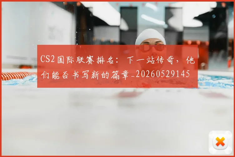 CS2国际联赛排名：下一站传奇，他们能否书写新的篇章_20260529145650