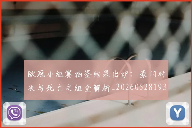 欧冠小组赛抽签结果出炉：豪门对决与死亡之组全解析_20260528193321