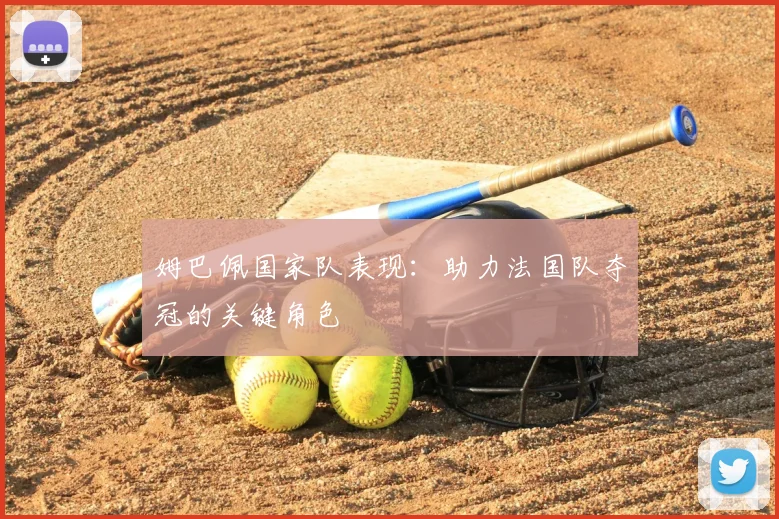 姆巴佩国家队表现：助力法国队夺冠的关键角色