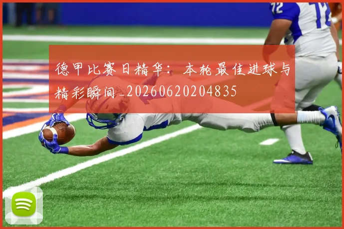 德甲比赛日精华：本轮最佳进球与精彩瞬间_20260620204835
